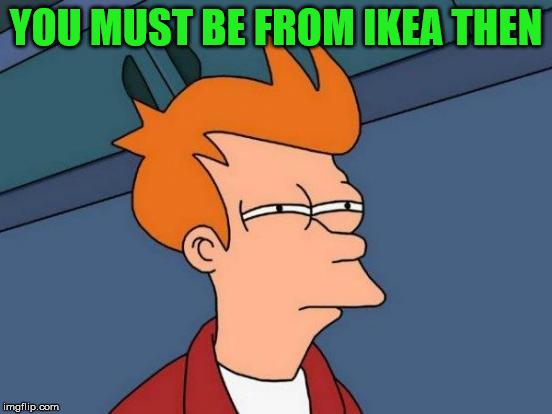Futurama Fry Meme | YOU MUST BE FROM IKEA THEN | image tagged in memes,futurama fry | made w/ Imgflip meme maker