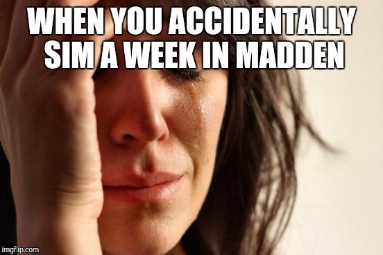 First World Problems Meme | WHEN YOU ACCIDENTALLY SIM A WEEK IN MADDEN | image tagged in memes,first world problems | made w/ Imgflip meme maker