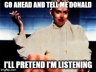 Donald lies yet again | GO AHEAD AND TELL ME DONALD; I'LL PRETEND I'M LISTENING | image tagged in donald trump,so i guess you can say things are getting pretty serious | made w/ Imgflip meme maker