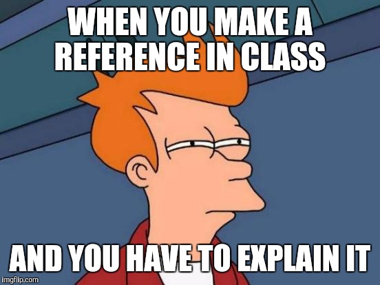 Futurama Fry | WHEN YOU MAKE A REFERENCE IN CLASS; AND YOU HAVE TO EXPLAIN IT | image tagged in memes,futurama fry | made w/ Imgflip meme maker