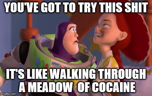cocaine lightyear | YOU'VE GOT TO TRY THIS SHIT; IT'S LIKE WALKING THROUGH A MEADOW  OF COCAINE | image tagged in buzz lightyear,toy story | made w/ Imgflip meme maker
