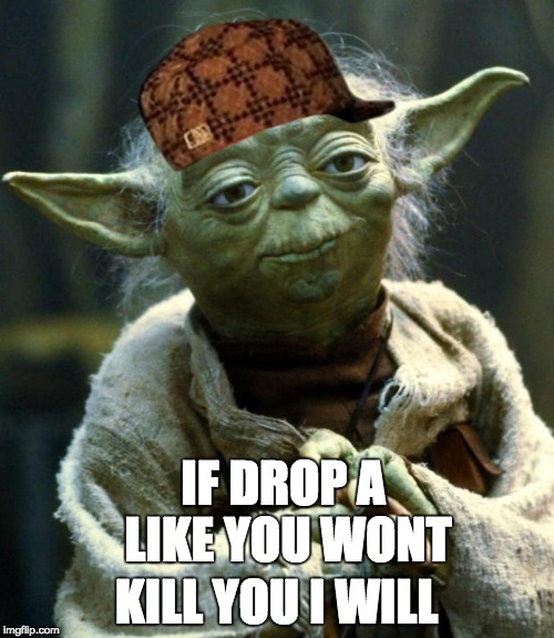 Begging for likes | IF DROP A LIKE YOU WONT KILL YOU I WILL | image tagged in memes,star wars yoda,scumbag,memeries | made w/ Imgflip meme maker