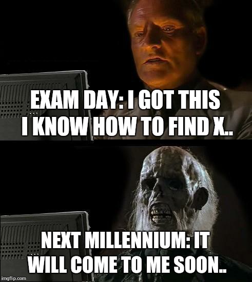 I'll Just Wait Here | EXAM DAY: I GOT THIS I KNOW HOW TO FIND X.. NEXT MILLENNIUM: IT WILL COME TO ME SOON.. | image tagged in memes,ill just wait here | made w/ Imgflip meme maker