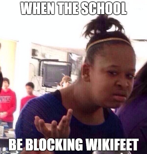 Black Girl Wat | WHEN THE SCHOOL; BE BLOCKING WIKIFEET | image tagged in memes,black girl wat,foot fetish,wikifeet | made w/ Imgflip meme maker