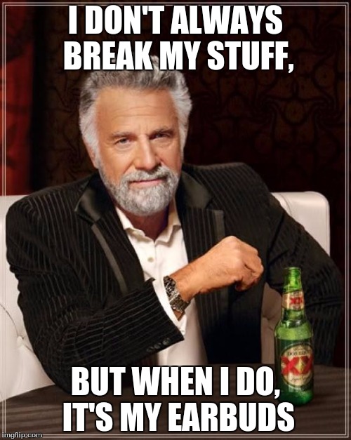 Good job, idiot. Now fix it. Oh, that's right. You can't. | I DON'T ALWAYS BREAK MY STUFF, BUT WHEN I DO, IT'S MY EARBUDS | image tagged in memes,the most interesting man in the world | made w/ Imgflip meme maker