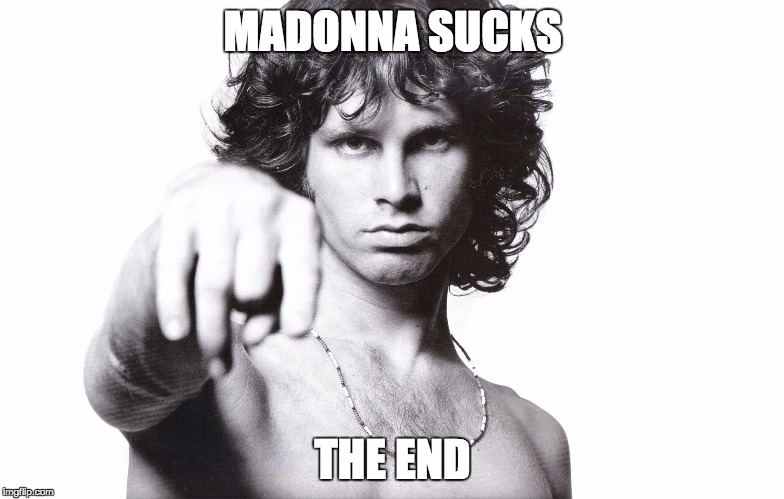 This is the end Jim Morrison | MADONNA SUCKS; THE END | image tagged in this is the end jim morrison | made w/ Imgflip meme maker