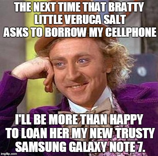 Creepy Condescending Wonka Meme | THE NEXT TIME THAT BRATTY LITTLE VERUCA SALT ASKS TO BORROW MY CELLPHONE; I'LL BE MORE THAN HAPPY TO LOAN HER MY NEW TRUSTY SAMSUNG GALAXY NOTE 7. | image tagged in memes,creepy condescending wonka | made w/ Imgflip meme maker