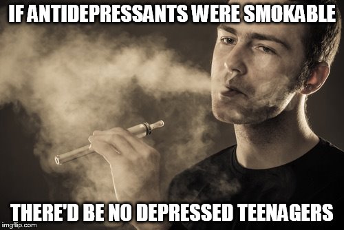 Heard this at a conference. | IF ANTIDEPRESSANTS WERE SMOKABLE; THERE'D BE NO DEPRESSED TEENAGERS | image tagged in vaping | made w/ Imgflip meme maker