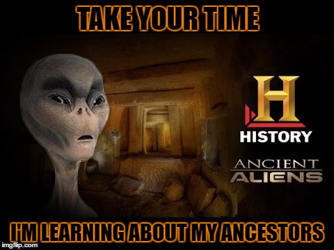 TAKE YOUR TIME I'M LEARNING ABOUT MY ANCESTORS | made w/ Imgflip meme maker