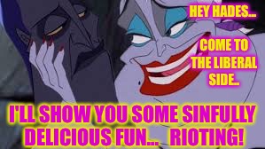 Ursula & Hades sitting in a... hmm | HEY HADES... COME TO THE LIBERAL SIDE.. I'LL SHOW YOU SOME SINFULLY DELICIOUS FUN...   RIOTING! | image tagged in ursula  hades sitting in a hmm | made w/ Imgflip meme maker