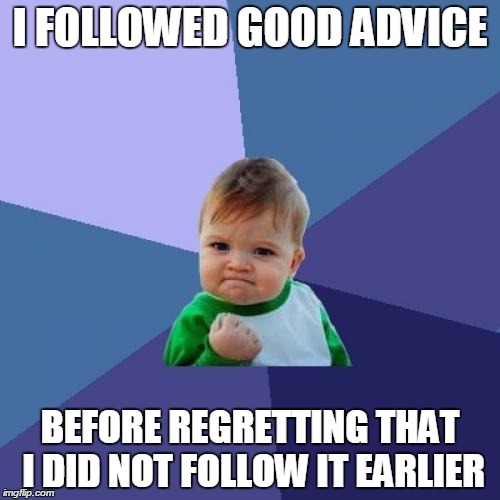 When your parents repeatedly gave you good advice, and you traditionally ignored it. | I FOLLOWED GOOD ADVICE; BEFORE REGRETTING THAT I DID NOT FOLLOW IT EARLIER | image tagged in memes,success kid | made w/ Imgflip meme maker