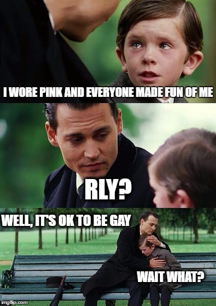 Finding Neverland Meme | I WORE PINK AND EVERYONE MADE FUN OF ME; RLY? WELL, IT'S OK TO BE GAY; WAIT WHAT? | image tagged in memes,i'm sorry,misunderstood | made w/ Imgflip meme maker