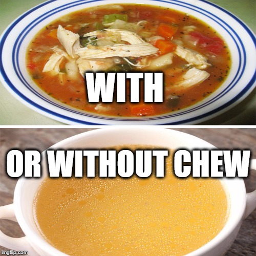 WITH; OR WITHOUT CHEW | image tagged in with or without chew | made w/ Imgflip meme maker