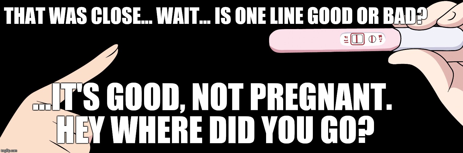 Pregnancy test  | THAT WAS CLOSE... WAIT... IS ONE LINE GOOD OR BAD? ...IT'S GOOD, NOT PREGNANT. HEY WHERE DID YOU GO? | image tagged in pregnancy test,joke,pregnant | made w/ Imgflip meme maker