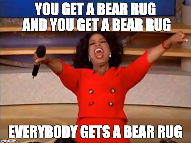 Oprah You Get A Meme | YOU GET A BEAR RUG AND YOU GET A BEAR RUG; EVERYBODY GETS A BEAR RUG | image tagged in memes,oprah you get a | made w/ Imgflip meme maker