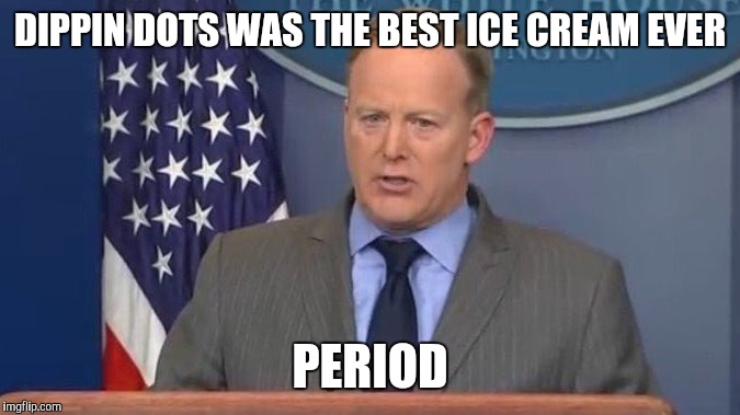 Sean Spicer Liar | DIPPIN DOTS WAS THE BEST ICE CREAM EVER; PERIOD | image tagged in sean spicer liar | made w/ Imgflip meme maker