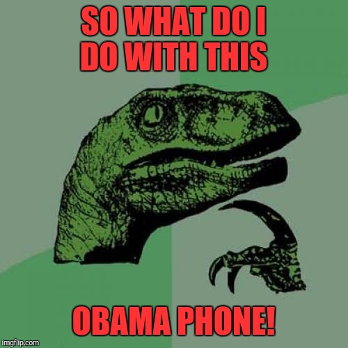 What's going to happen to all those Obama phones? | SO WHAT DO I DO WITH THIS; OBAMA PHONE! | image tagged in memes,philosoraptor | made w/ Imgflip meme maker
