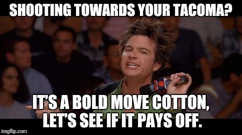 Bold Move Cotton | SHOOTING TOWARDS YOUR TACOMA? IT’S A BOLD MOVE COTTON, LET’S SEE IF IT PAYS OFF. | image tagged in bold move cotton | made w/ Imgflip meme maker
