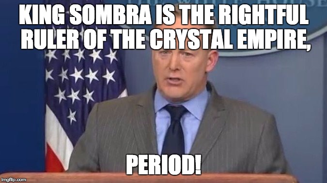 Sean Spicer Liar | KING SOMBRA IS THE RIGHTFUL RULER OF THE CRYSTAL EMPIRE, PERIOD! | image tagged in sean spicer liar | made w/ Imgflip meme maker