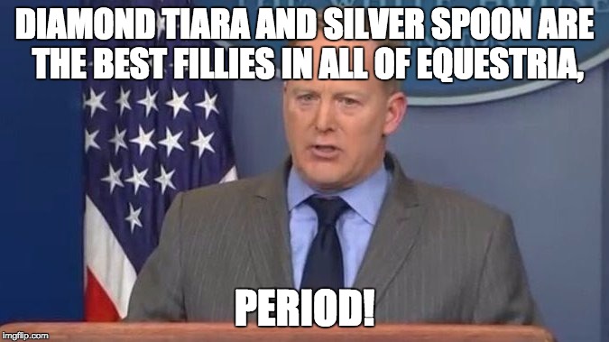 Sean Spicer Liar | DIAMOND TIARA AND SILVER SPOON ARE THE BEST FILLIES IN ALL OF EQUESTRIA, PERIOD! | image tagged in sean spicer liar | made w/ Imgflip meme maker
