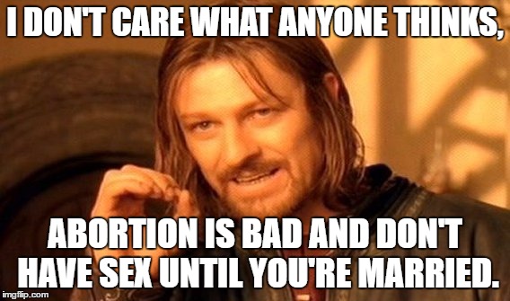 One Does Not Simply Meme | I DON'T CARE WHAT ANYONE THINKS, ABORTION IS BAD AND DON'T HAVE SEX UNTIL YOU'RE MARRIED. | image tagged in memes,one does not simply | made w/ Imgflip meme maker