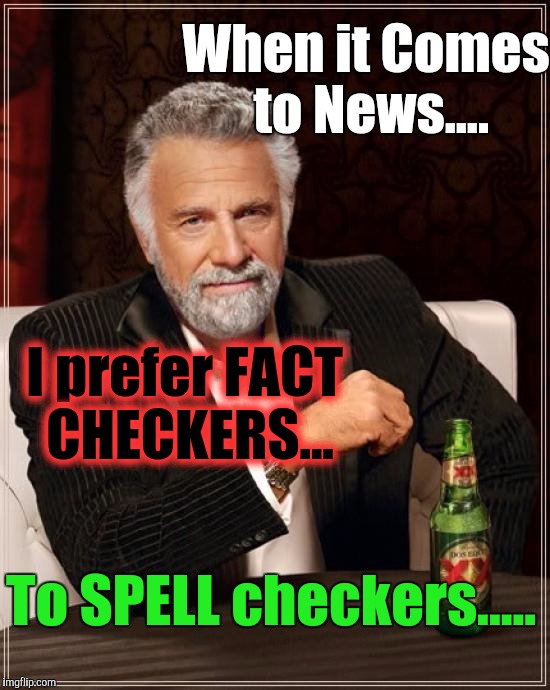 It is an unfortunate truth, that we tend to fixate on small things of little importance ....While ignoring the more substantive. | When it Comes to News.... I prefer FACT CHECKERS... To SPELL checkers..... | image tagged in memes,the most interesting man in the world,fake news,infowars,information,iraqi information minister | made w/ Imgflip meme maker