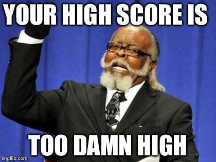 Too Damn High | YOUR HIGH SCORE IS; TOO DAMN HIGH | image tagged in memes,too damn high,high score | made w/ Imgflip meme maker