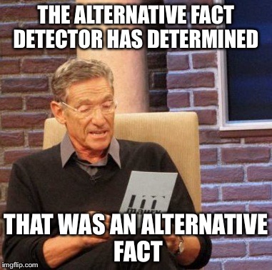Maury Lie Detector | THE ALTERNATIVE FACT DETECTOR HAS DETERMINED; THAT WAS AN ALTERNATIVE FACT | image tagged in memes,maury lie detector | made w/ Imgflip meme maker