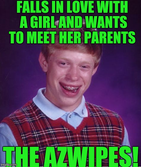 Bad Luck Brian Meme | FALLS IN LOVE WITH A GIRL AND WANTS TO MEET HER PARENTS; THE AZWIPES! | image tagged in memes,bad luck brian | made w/ Imgflip meme maker