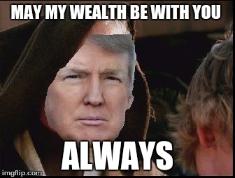 Donald Trump - Star wars Crossover: Obi Trump Kenobi | MAY MY WEALTH BE WITH YOU; ALWAYS | image tagged in donald trump obi wan,memes,politics | made w/ Imgflip meme maker