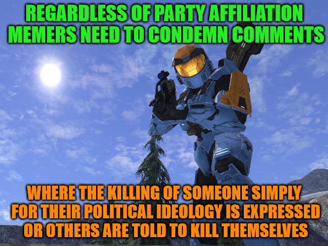 Seriously flippers, turn the hate back down to 9 | REGARDLESS OF PARTY AFFILIATION MEMERS NEED TO CONDEMN COMMENTS; WHERE THE KILLING OF SOMEONE SIMPLY FOR THEIR POLITICAL IDEOLOGY IS EXPRESSED OR OTHERS ARE TOLD TO KILL THEMSELVES | image tagged in memes,condemn the words not the memer,keep it civil,chill out,disagree and debate not hate,civility | made w/ Imgflip meme maker