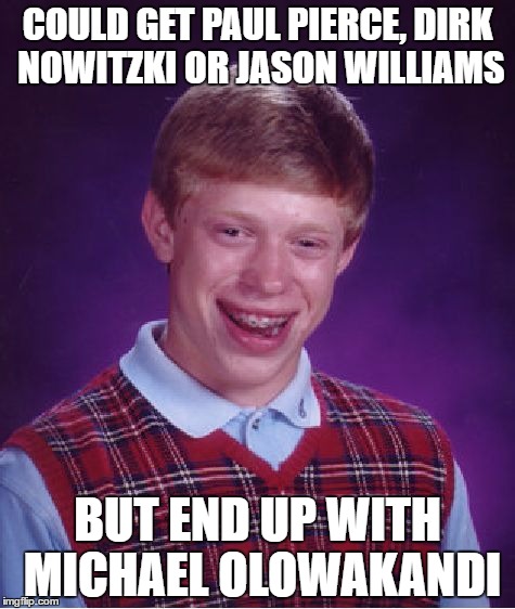 Bad Luck Brian Meme | COULD GET PAUL PIERCE, DIRK NOWITZKI OR JASON WILLIAMS; BUT END UP WITH MICHAEL OLOWAKANDI | image tagged in memes,bad luck brian | made w/ Imgflip meme maker