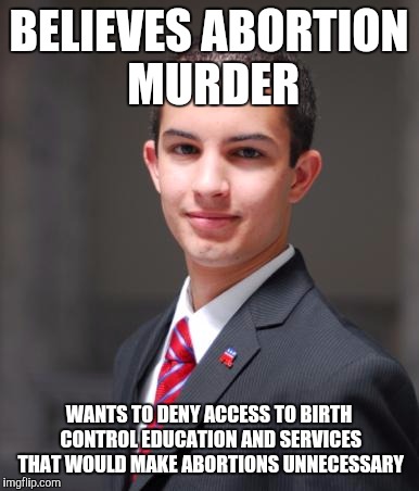 Just say no doesn't work in the war on drugs nor does it work in birth control | BELIEVES ABORTION MURDER; WANTS TO DENY ACCESS TO BIRTH CONTROL EDUCATION AND SERVICES THAT WOULD MAKE ABORTIONS UNNECESSARY | image tagged in college conservative,abortion,birth control,womens march,womens health issues | made w/ Imgflip meme maker