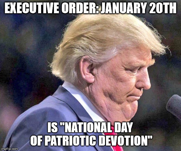 EXECUTIVE ORDER: JANUARY 20TH; IS "NATIONAL DAY OF PATRIOTIC DEVOTION" | made w/ Imgflip meme maker