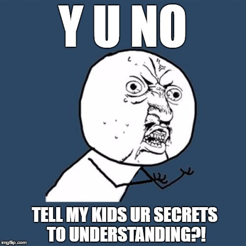 Y U NO TELL MY KIDS UR SECRETS TO UNDERSTANDING?! | made w/ Imgflip meme maker