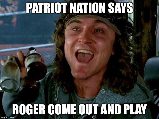 keyboard warriors | PATRIOT NATION SAYS; ROGER COME OUT AND PLAY | image tagged in keyboard warriors | made w/ Imgflip meme maker