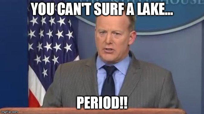 Sean Spicer Liar | YOU CAN'T SURF A LAKE... PERIOD!! | image tagged in sean spicer liar | made w/ Imgflip meme maker