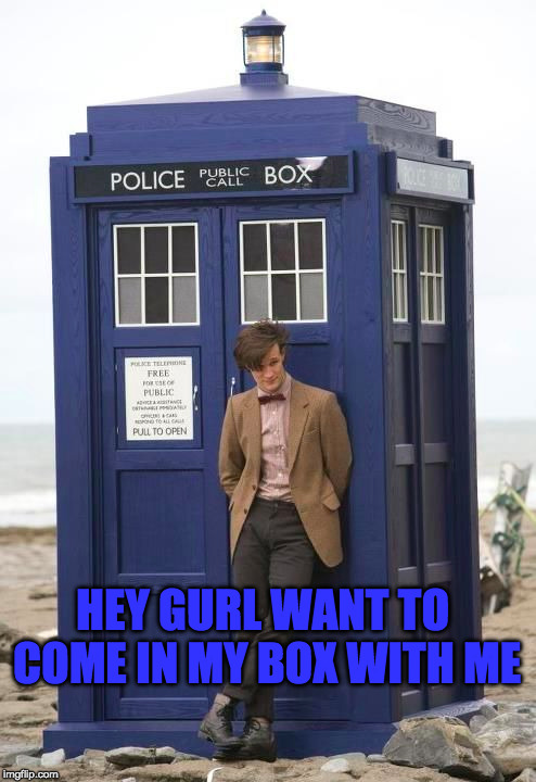 HEY GURL WANT TO COME IN MY BOX WITH ME | image tagged in dr who,funny,memes,tardis,hey girl | made w/ Imgflip meme maker
