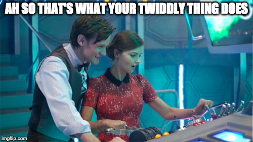 AH SO THAT'S WHAT YOUR TWIDDLY THING DOES | image tagged in clara oswald,dr who,funny,memes,tardis | made w/ Imgflip meme maker