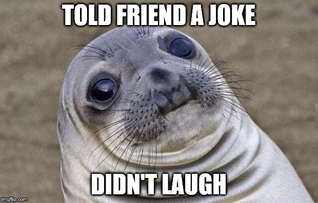 Awkward Moment Sealion | TOLD FRIEND A JOKE; DIDN'T LAUGH | image tagged in memes,awkward moment sealion | made w/ Imgflip meme maker