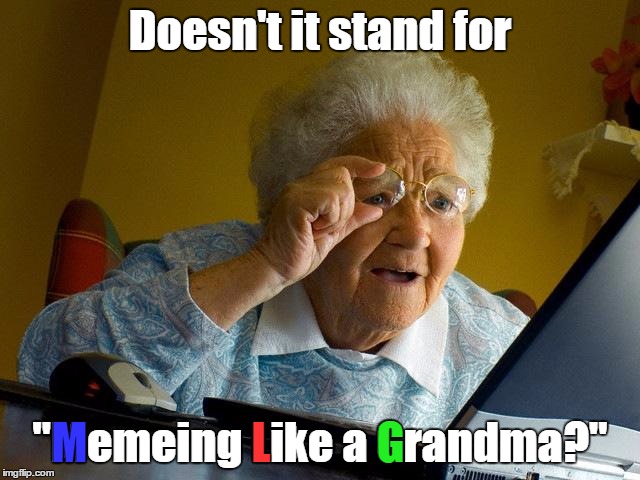 Grandma Finds The Internet Meme | Doesn't it stand for "Memeing Like a Grandma?" G L M | image tagged in memes,grandma finds the internet | made w/ Imgflip meme maker