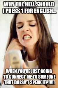 For complete bulls#!t, please press 1 | WHY THE HELL SHOULD I PRESS 1 FOR ENGLISH... WHEN YOU'RE JUST GOING TO CONNECT ME TO SOMEONE THAT DOESN'T SPEAK IT?!!!!! | image tagged in angry girl with phone,mubai help you,phone,auto direct,memes | made w/ Imgflip meme maker