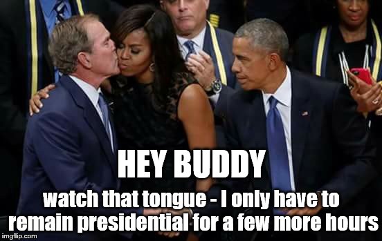 The Kiss heard around world  | HEY BUDDY; watch that tongue - I only have to remain presidential for a few more hours | image tagged in barack obama,michelle obama,george bush | made w/ Imgflip meme maker