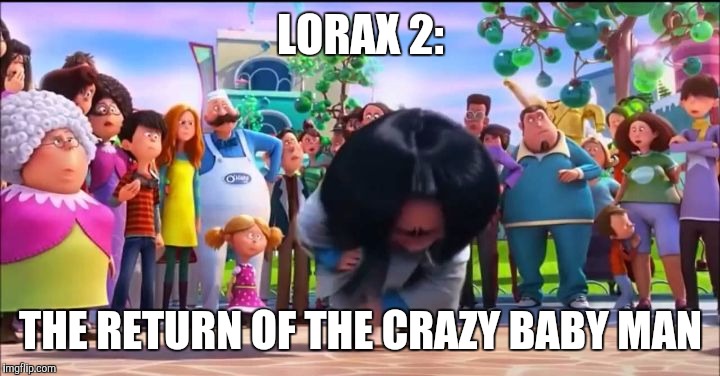 LORAX 2:; THE RETURN OF THE CRAZY BABY MAN | image tagged in crazy baby man | made w/ Imgflip meme maker