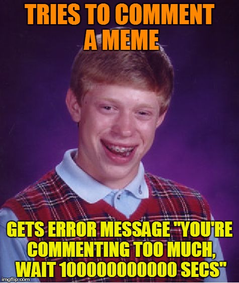 I get that more often than I'd like to admit | TRIES TO COMMENT A MEME; GETS ERROR MESSAGE "YOU'RE COMMENTING TOO MUCH, WAIT 100000000000 SECS" | image tagged in memes,bad luck brian | made w/ Imgflip meme maker