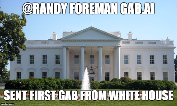 White House | @RANDY FOREMAN GAB.AI; SENT FIRST GAB FROM WHITE HOUSE | image tagged in white house | made w/ Imgflip meme maker