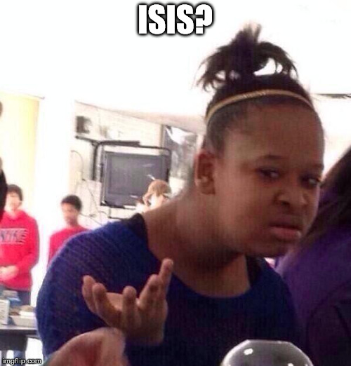 Black Girl Wat Meme | ISIS? | image tagged in memes,black girl wat | made w/ Imgflip meme maker