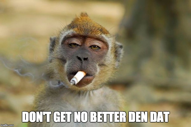 Don't get no better | DON'T GET NO BETTER DEN DAT | image tagged in no better | made w/ Imgflip meme maker