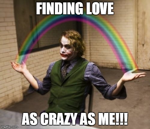 Joker Rainbow Hands Meme | FINDING LOVE; AS CRAZY AS ME!!! | image tagged in memes,joker rainbow hands | made w/ Imgflip meme maker