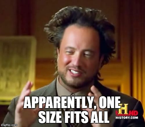Ancient Aliens Meme | APPARENTLY, ONE SIZE FITS ALL | image tagged in memes,ancient aliens | made w/ Imgflip meme maker